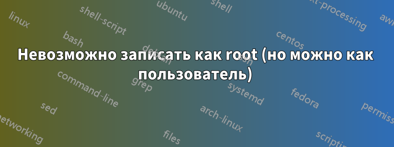 Невозможно записать как root (но можно как пользователь)