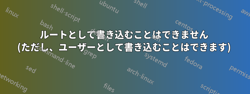 ルートとして書き込むことはできません (ただし、ユーザーとして書き込むことはできます)