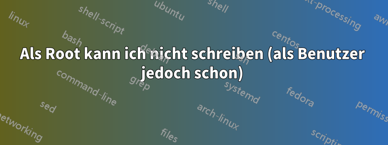 Als Root kann ich nicht schreiben (als Benutzer jedoch schon)