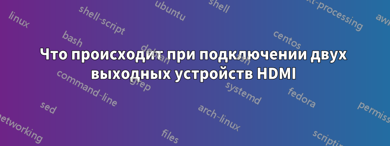 Что происходит при подключении двух выходных устройств HDMI