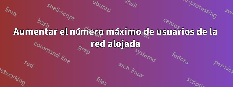 Aumentar el número máximo de usuarios de la red alojada