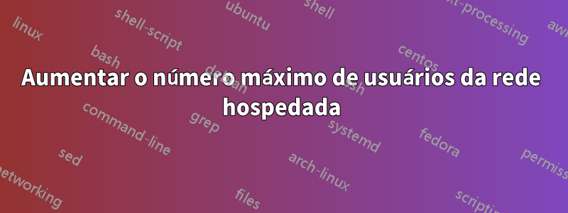 Aumentar o número máximo de usuários da rede hospedada