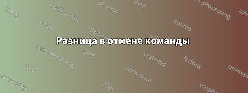 Разница в отмене команды