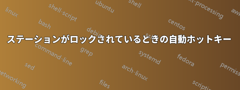 ステーションがロックされているときの自動ホットキー