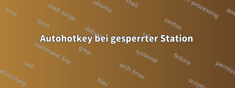 Autohotkey bei gesperrter Station