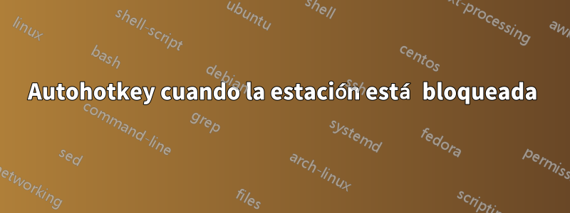 Autohotkey cuando la estación está bloqueada