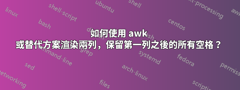 如何使用 awk 或替代方案渲染兩列，保留第一列之後的所有空格？