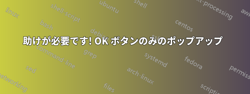 助けが必要です! OK ボタンのみのポップアップ 