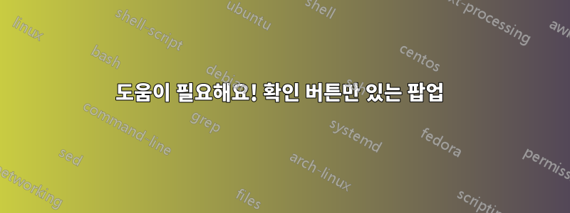 도움이 필요해요! 확인 버튼만 있는 팝업 