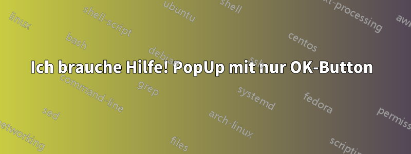 Ich brauche Hilfe! PopUp mit nur OK-Button 