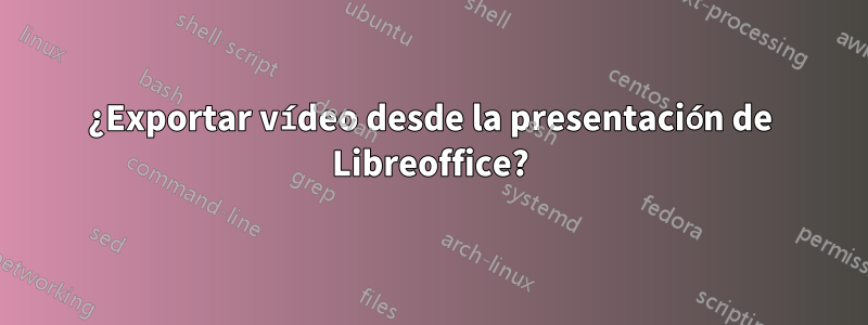 ¿Exportar vídeo desde la presentación de Libreoffice?