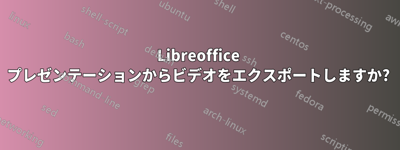 Libreoffice プレゼンテーションからビデオをエクスポートしますか?