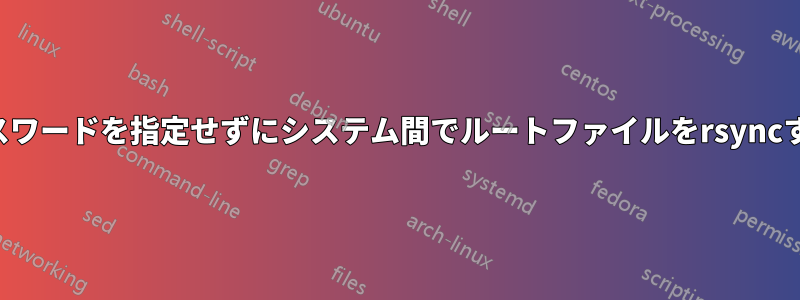 パスワードを指定せずにシステム間でルートファイルをrsyncする