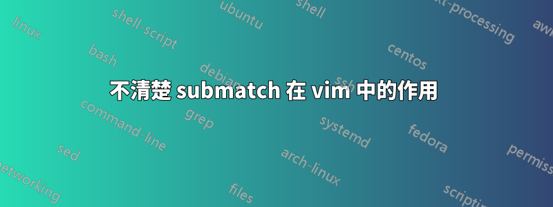 不清楚 submatch 在 vi​​m 中的作用