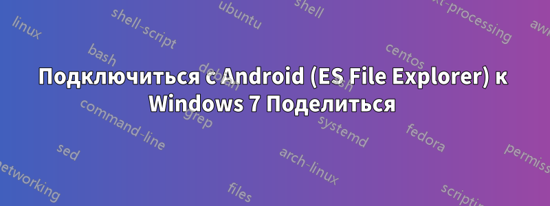 Подключиться с Android (ES File Explorer) к Windows 7 Поделиться