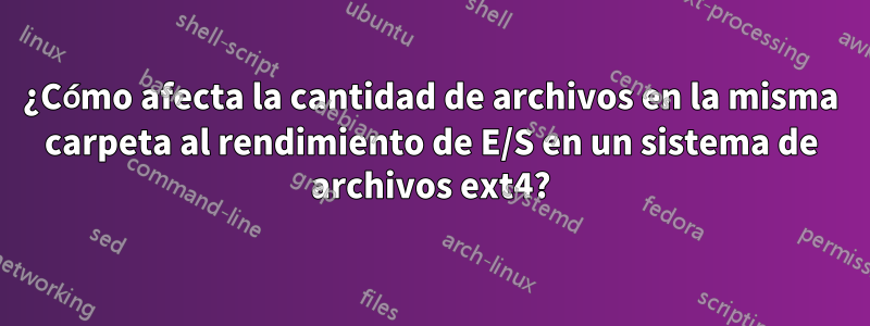 ¿Cómo afecta la cantidad de archivos en la misma carpeta al rendimiento de E/S en un sistema de archivos ext4?