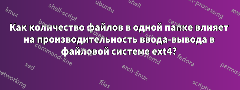 Как количество файлов в одной папке влияет на производительность ввода-вывода в файловой системе ext4?