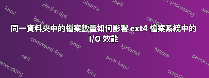 同一資料夾中的檔案數量如何影響 ext4 檔案系統中的 I/O 效能