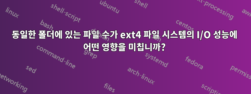 동일한 폴더에 있는 파일 수가 ext4 파일 시스템의 I/O 성능에 어떤 영향을 미칩니까?