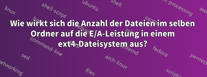 Wie wirkt sich die Anzahl der Dateien im selben Ordner auf die E/A-Leistung in einem ext4-Dateisystem aus?