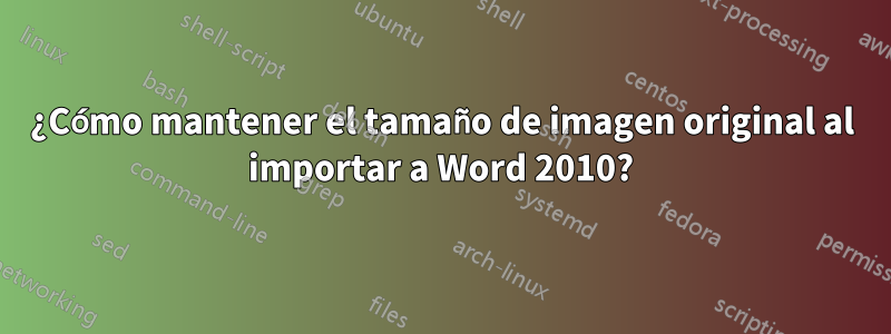 ¿Cómo mantener el tamaño de imagen original al importar a Word 2010?