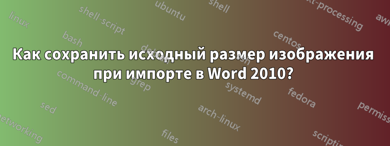 Как сохранить исходный размер изображения при импорте в Word 2010?