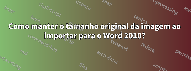 Como manter o tamanho original da imagem ao importar para o Word 2010?