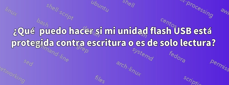 ¿Qué puedo hacer si mi unidad flash USB está protegida contra escritura o es de solo lectura?