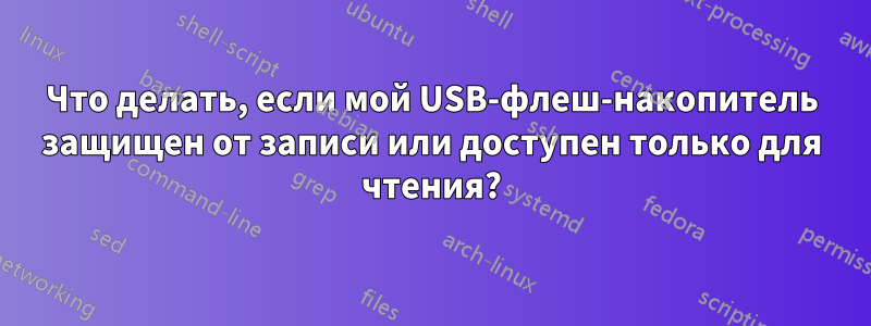 Что делать, если мой USB-флеш-накопитель защищен от записи или доступен только для чтения?