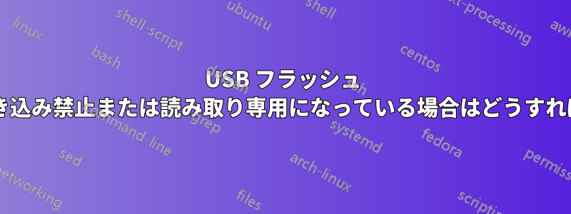 USB フラッシュ ドライブが書き込み禁止または読み取り専用になっている場合はどうすればよいですか?