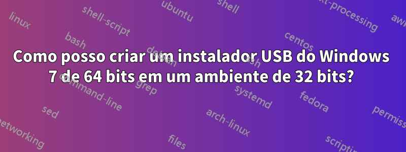 Como posso criar um instalador USB do Windows 7 de 64 bits em um ambiente de 32 bits?