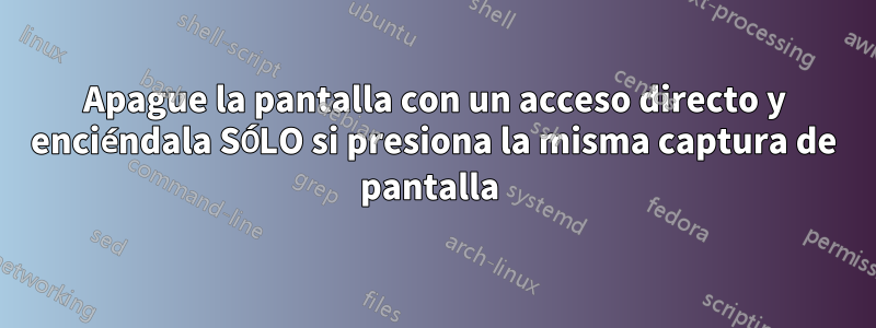 Apague la pantalla con un acceso directo y enciéndala SÓLO si presiona la misma captura de pantalla 