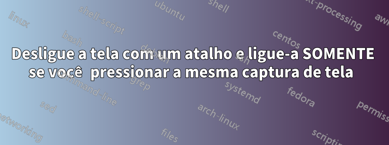 Desligue a tela com um atalho e ligue-a SOMENTE se você pressionar a mesma captura de tela 