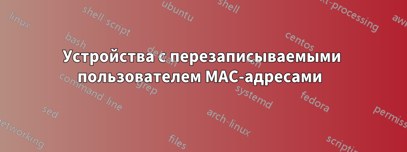 Устройства с перезаписываемыми пользователем MAC-адресами 