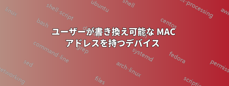 ユーザーが書き換え可能な MAC アドレスを持つデバイス 