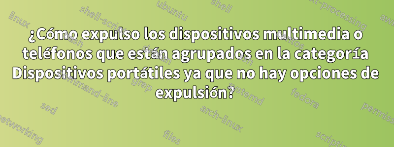 ¿Cómo expulso los dispositivos multimedia o teléfonos que están agrupados en la categoría Dispositivos portátiles ya que no hay opciones de expulsión?