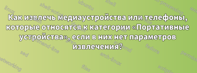 Как извлечь медиаустройства или телефоны, которые относятся к категории «Портативные устройства», если в них нет параметров извлечения?