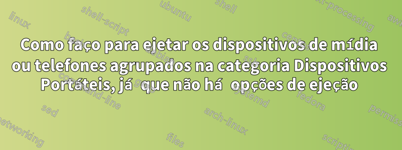 Como faço para ejetar os dispositivos de mídia ou telefones agrupados na categoria Dispositivos Portáteis, já que não há opções de ejeção