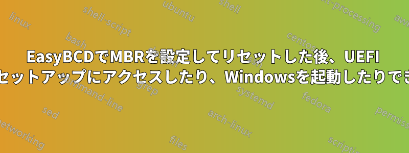 EasyBCDでMBRを設定してリセットした後、UEFI BIOSセットアップにアクセスしたり、Windowsを起動したりできない