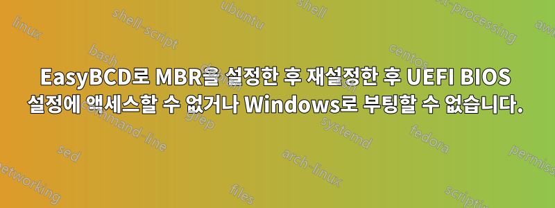 EasyBCD로 MBR을 설정한 후 재설정한 후 UEFI BIOS 설정에 액세스할 수 없거나 Windows로 부팅할 수 없습니다.