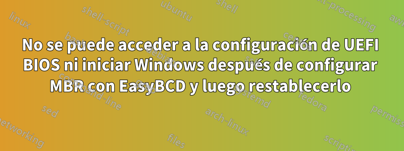 No se puede acceder a la configuración de UEFI BIOS ni iniciar Windows después de configurar MBR con EasyBCD y luego restablecerlo