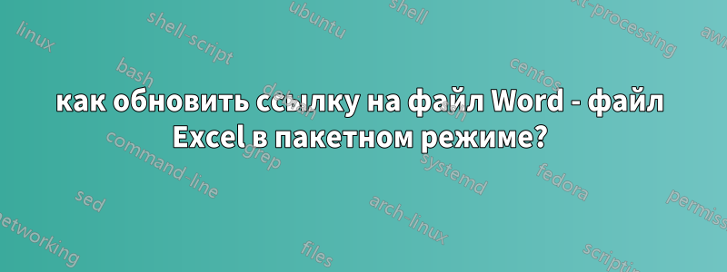 как обновить ссылку на файл Word - файл Excel в пакетном режиме?