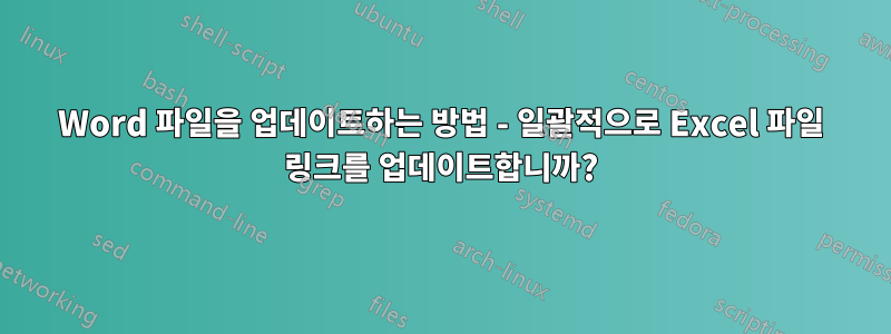 Word 파일을 업데이트하는 방법 - 일괄적으로 Excel 파일 링크를 업데이트합니까?