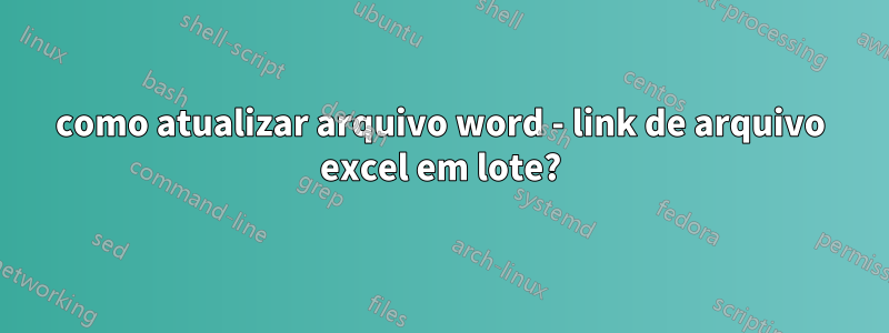 como atualizar arquivo word - link de arquivo excel em lote?