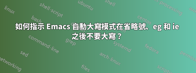 如何指示 Emacs 自動大寫模式在省略號、eg 和 ie 之後不要大寫？