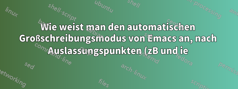 Wie weist man den automatischen Großschreibungsmodus von Emacs an, nach Auslassungspunkten (zB und ie) keine Großbuchstaben zu schreiben?