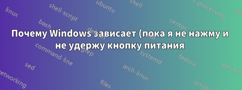 Почему Windows зависает (пока я не нажму и не удержу кнопку питания) после программного выключения/перезагрузки?