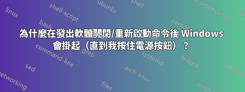 為什麼在發出軟體關閉/重新啟動命令後 Windows 會掛起（直到我按住電源按鈕）？