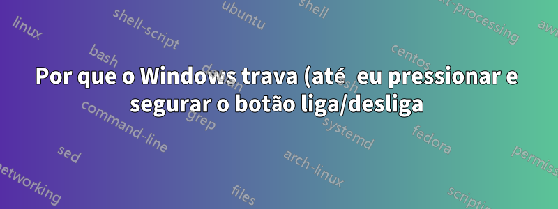 Por que o Windows trava (até eu pressionar e segurar o botão liga/desliga) após executar um desligamento/reinicialização do software?
