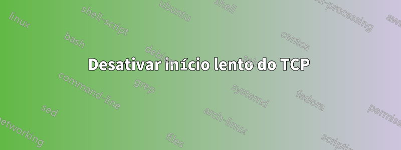 Desativar início lento do TCP